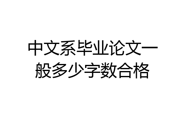 中文系毕业论文一般多少字数合格