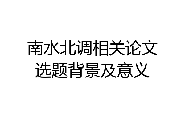 南水北调相关论文选题背景及意义