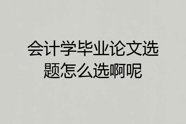 会计学毕业论文选题怎么选啊呢