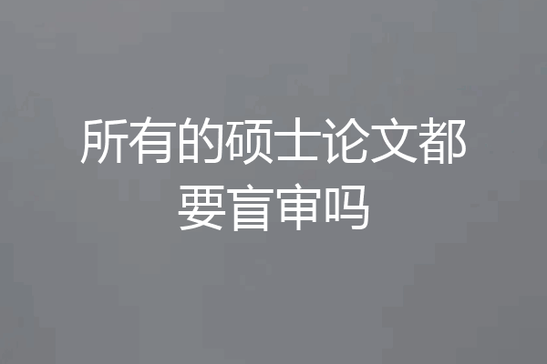 所有的硕士论文都要盲审吗