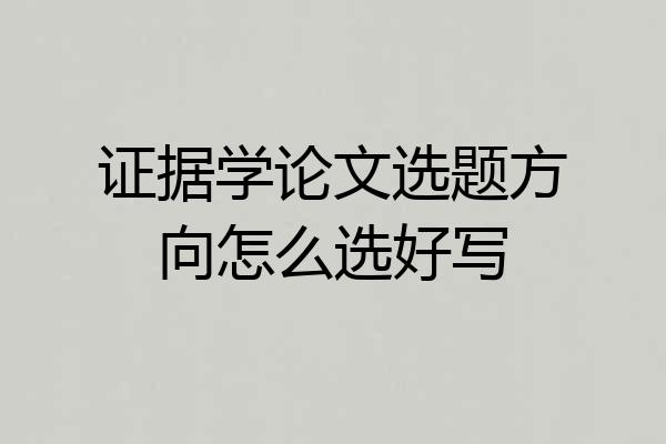 证据学论文选题方向怎么选好写