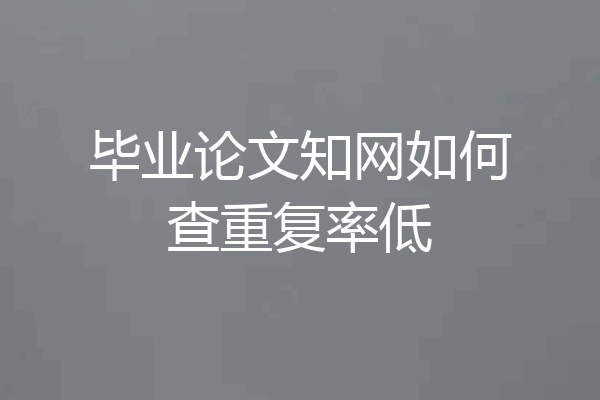 毕业论文知网如何查重复率低