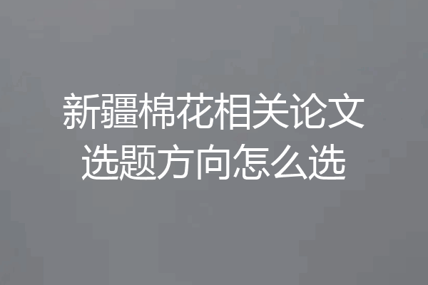新疆棉花相关论文选题方向怎么选