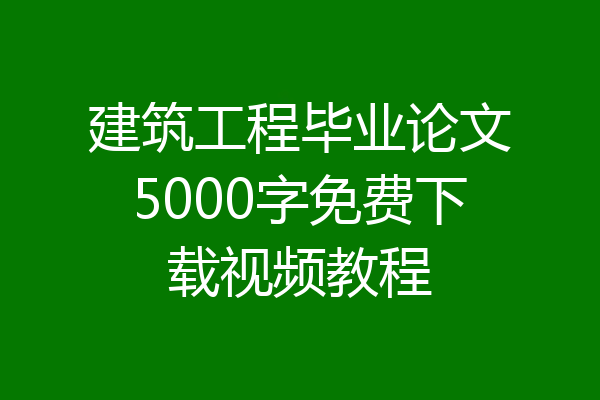 建筑工程毕业论文5000字免费下载视频教程