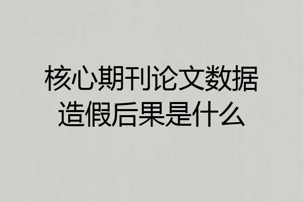 核心期刊论文数据造假后果是什么