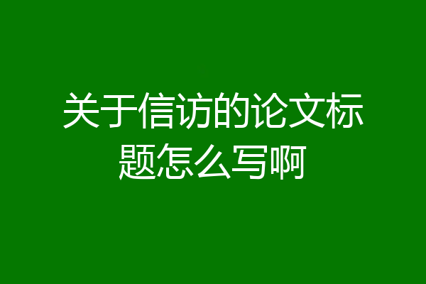 关于信访的论文标题怎么写啊