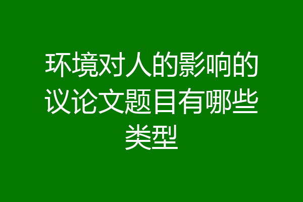 环境对人的影响的议论文题目有哪些类型