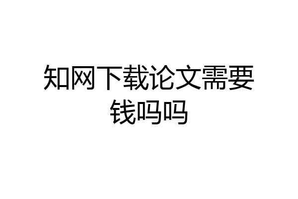 知网下载论文需要钱吗吗
