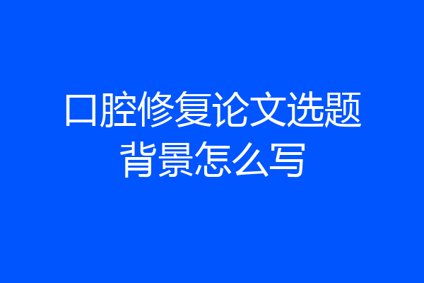 口腔修复论文选题背景怎么写