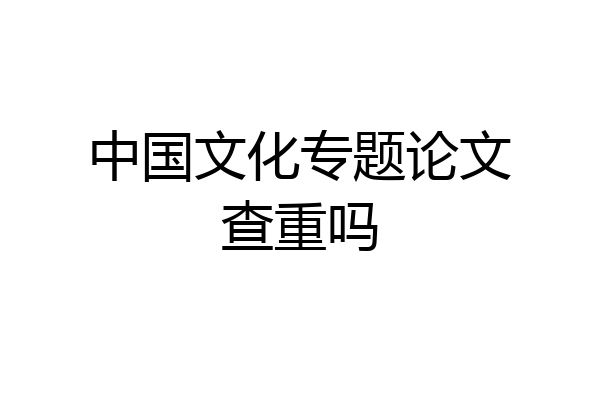 中国文化专题论文查重吗