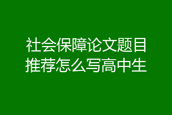 社会保障论文题目推荐怎么写高中生