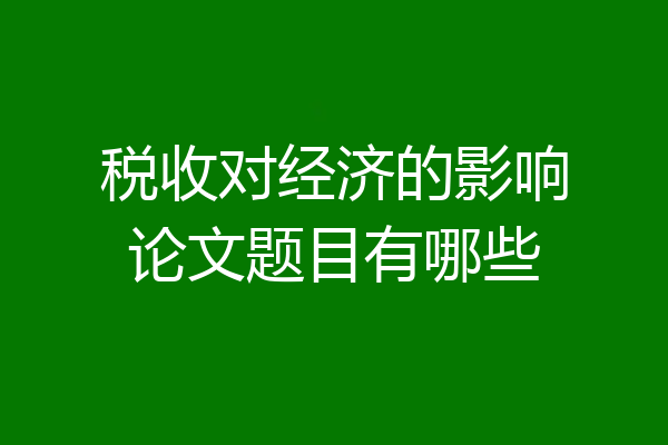 税收对经济的影响论文题目有哪些