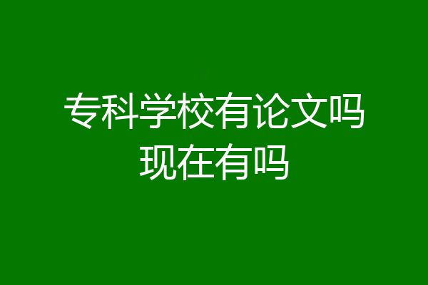 专科学校有论文吗现在有吗
