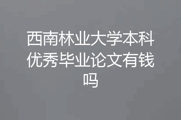 西南林业大学本科优秀毕业论文有钱吗