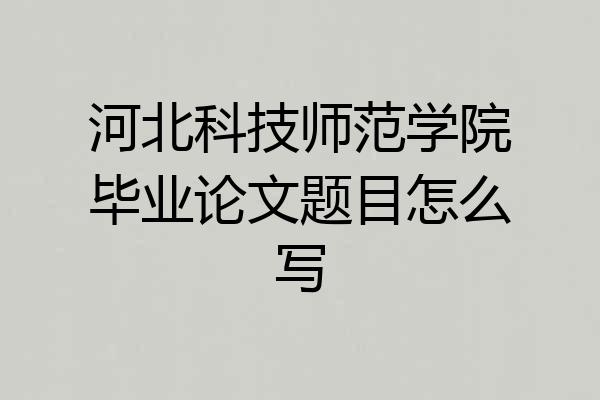 河北科技师范学院毕业论文题目怎么写