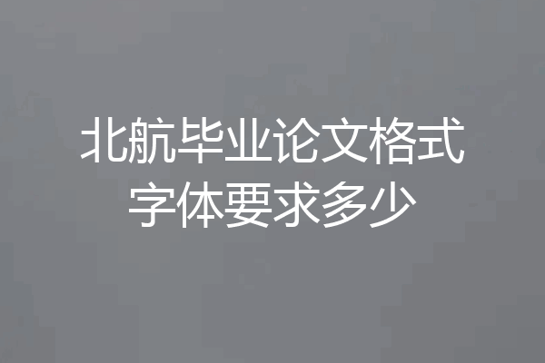 北航毕业论文格式字体要求多少