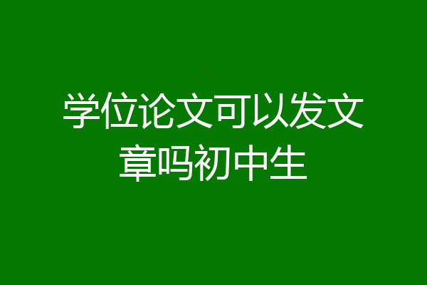 学位论文可以发文章吗初中生