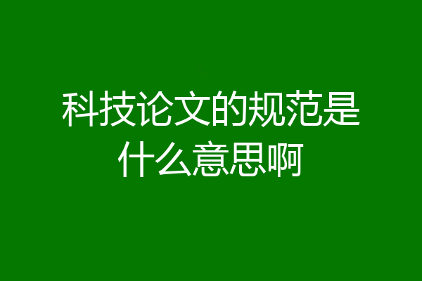 科技论文的规范是什么意思啊