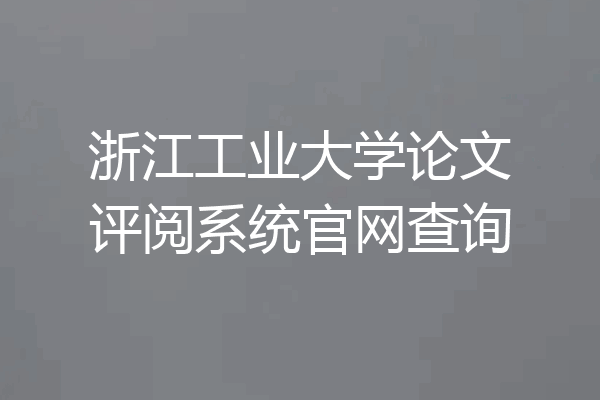 浙江工业大学论文评阅系统官网查询
