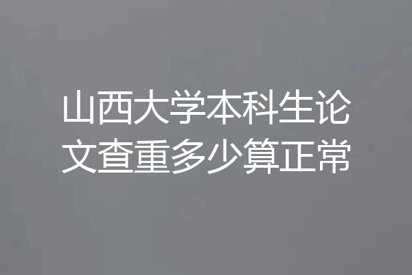 山西大学本科生论文查重多少算正常
