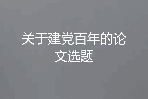 关于建党百年的论文选题