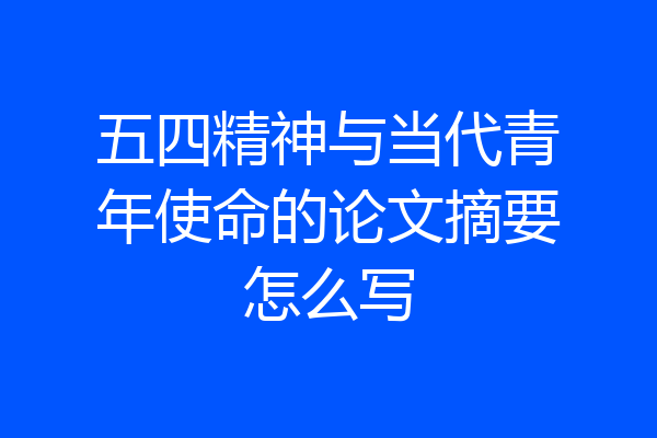 五四精神与当代青年使命的论文摘要怎么写