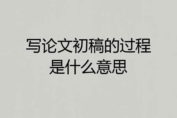 写论文初稿的过程是什么意思
