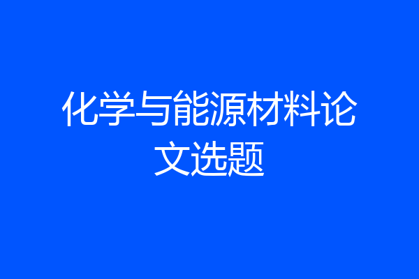 化学与能源材料论文选题