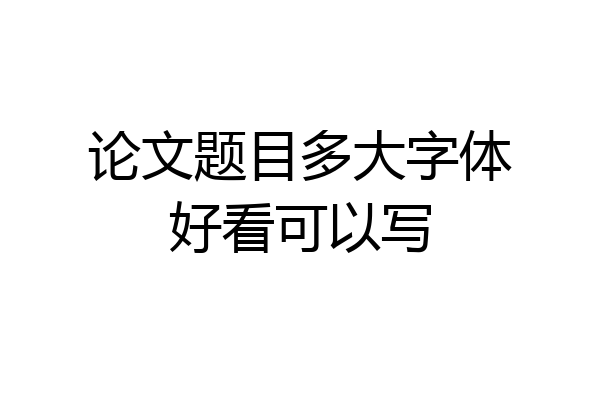 论文题目多大字体好看可以写