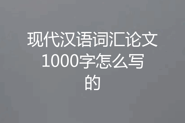 现代汉语词汇论文1000字怎么写的