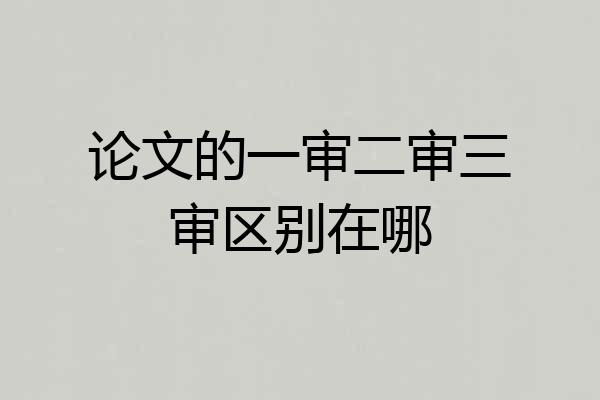 论文的一审二审三审区别在哪