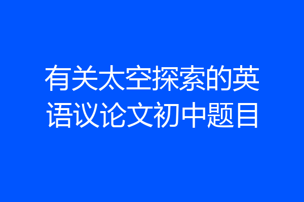 有关太空探索的英语议论文初中题目