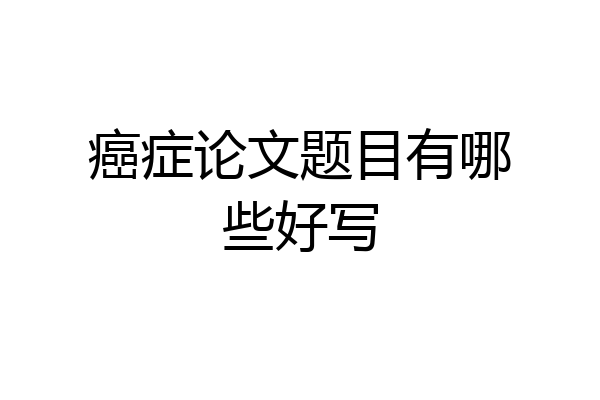癌症论文题目有哪些好写