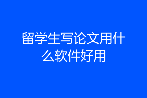 留学生写论文用什么软件好用