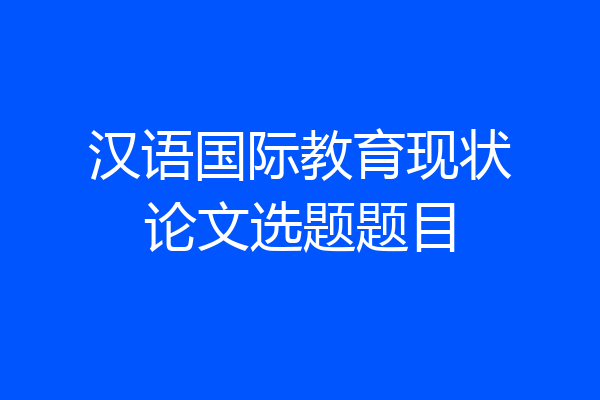 汉语国际教育现状论文选题题目