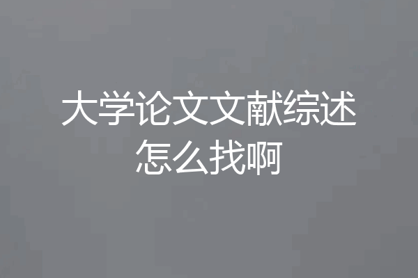 大学论文文献综述怎么找啊