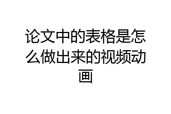 论文中的表格是怎么做出来的视频动画