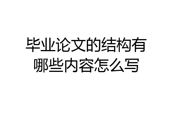 毕业论文的结构有哪些内容怎么写
