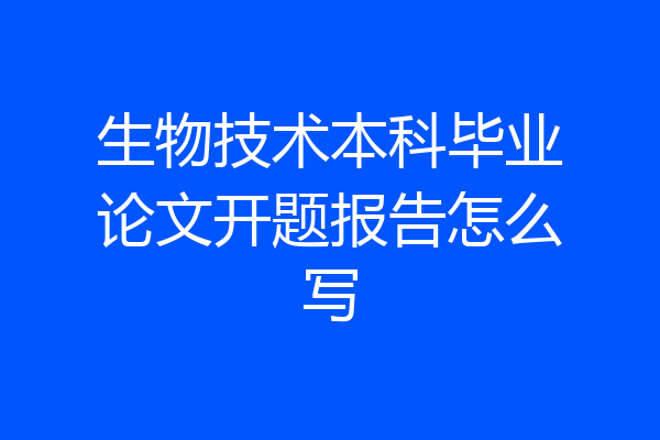 生物技术本科毕业论文开题报告怎么写