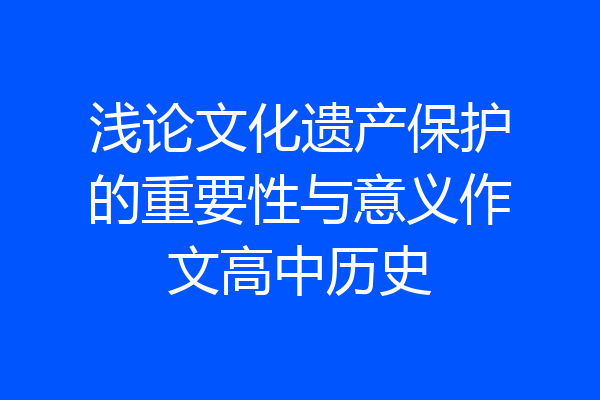 浅论文化遗产保护的重要性与意义作文高中历史