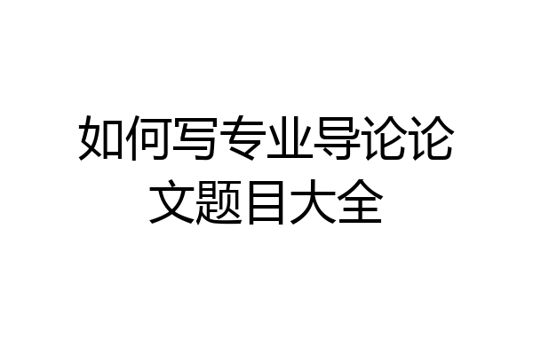 如何写专业导论论文题目大全