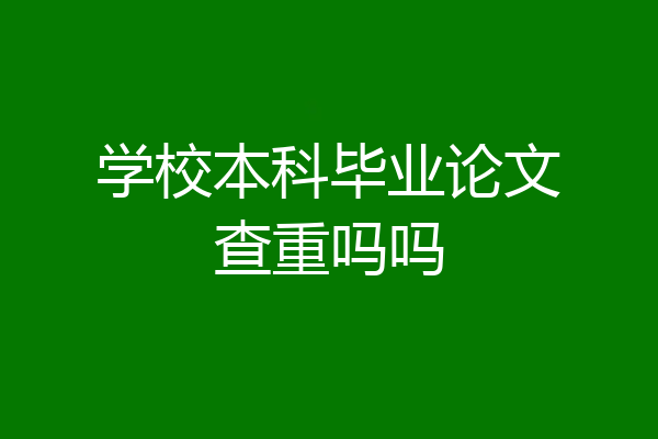 学校本科毕业论文查重吗吗