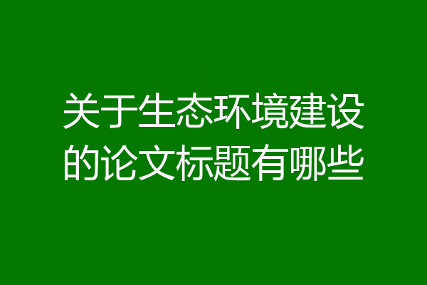 关于生态环境建设的论文标题有哪些