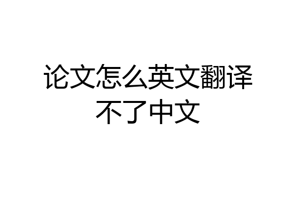 论文怎么英文翻译不了中文