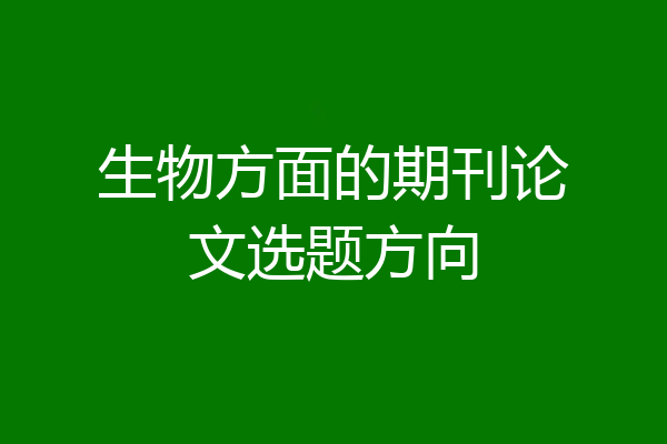 生物方面的期刊论文选题方向