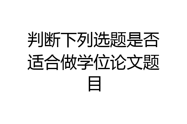 判断下列选题是否适合做学位论文题目