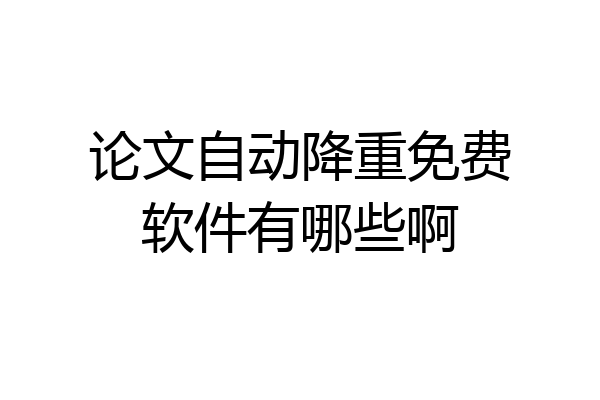 论文自动降重免费软件有哪些啊
