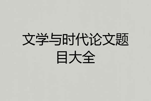 文学与时代论文题目大全