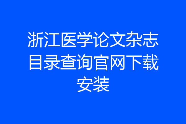 浙江医学论文杂志目录查询官网下载安装