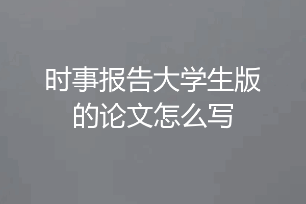时事报告大学生版的论文怎么写